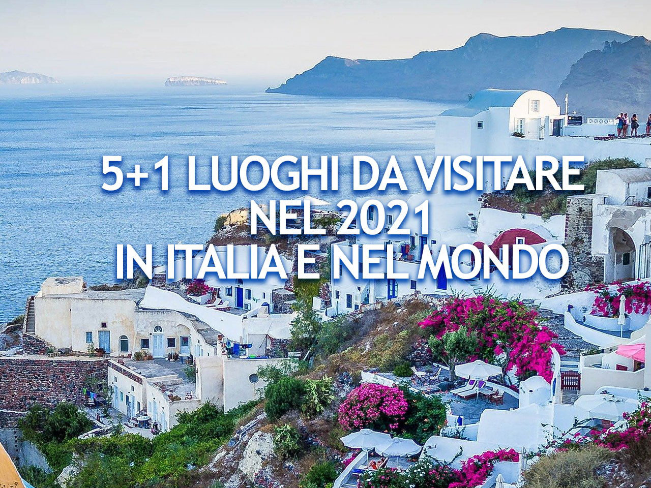 5+1 LUOGHI DA VISITARE NEL 2021 IN ITALIA E NEL MONDO